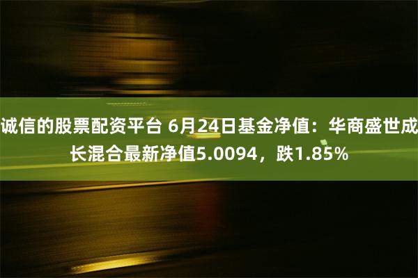 诚信的股票配资平台 6月24日基金净值：华商盛世成长混合最新净值5.0094，跌1.85%