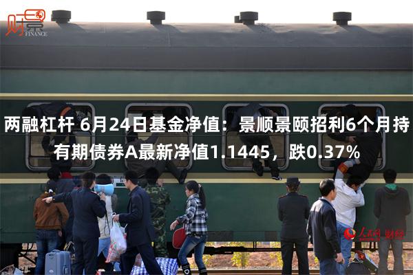 两融杠杆 6月24日基金净值：景顺景颐招利6个月持有期债券A最新净值1.1445，跌0.37%