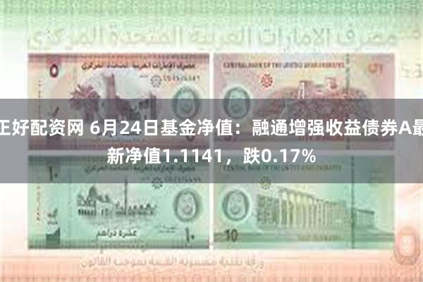 正好配资网 6月24日基金净值：融通增强收益债券A最新净值1.1141，跌0.17%