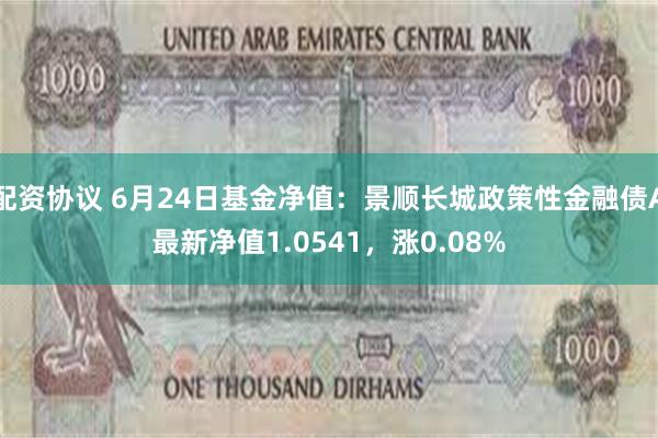 配资协议 6月24日基金净值：景顺长城政策性金融债A最新净值1.0541，涨0.08%