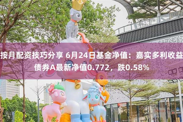 按月配资技巧分享 6月24日基金净值：嘉实多利收益债券A最新净值0.772，跌0.58%