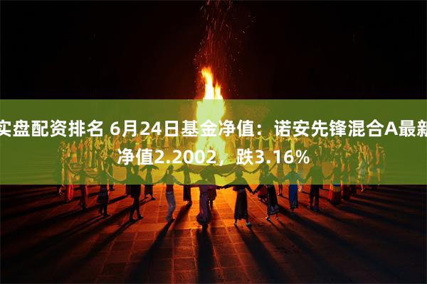 实盘配资排名 6月24日基金净值：诺安先锋混合A最新净值2.2002，跌3.16%