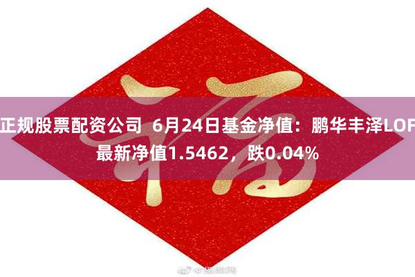 正规股票配资公司  6月24日基金净值：鹏华丰泽LOF最新净值1.5462，跌0.04%