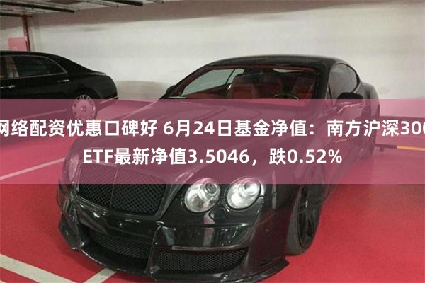 网络配资优惠口碑好 6月24日基金净值：南方沪深300ETF最新净值3.5046，跌0.52%