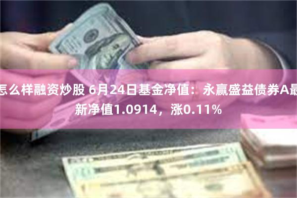 怎么样融资炒股 6月24日基金净值：永赢盛益债券A最新净值1.0914，涨0.11%