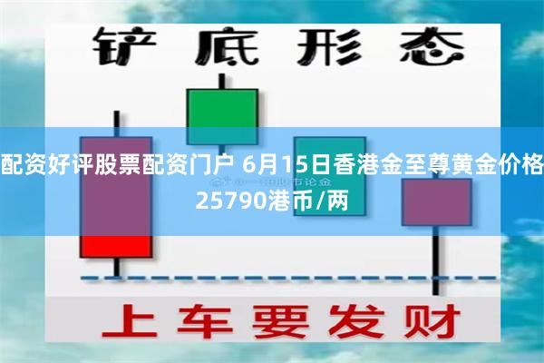 配资好评股票配资门户 6月15日香港金至尊黄金价格25790港币/两