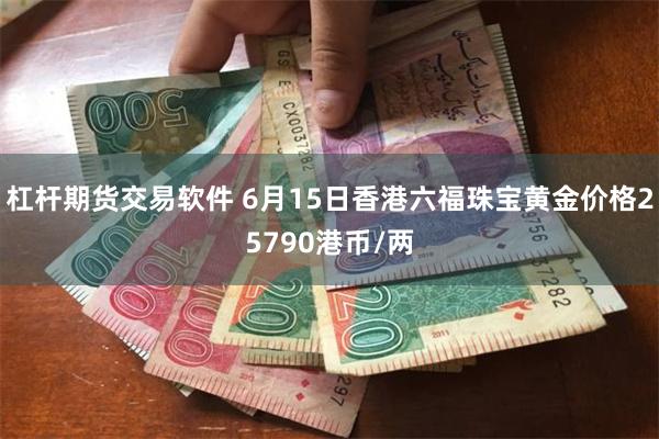 杠杆期货交易软件 6月15日香港六福珠宝黄金价格25790港币/两