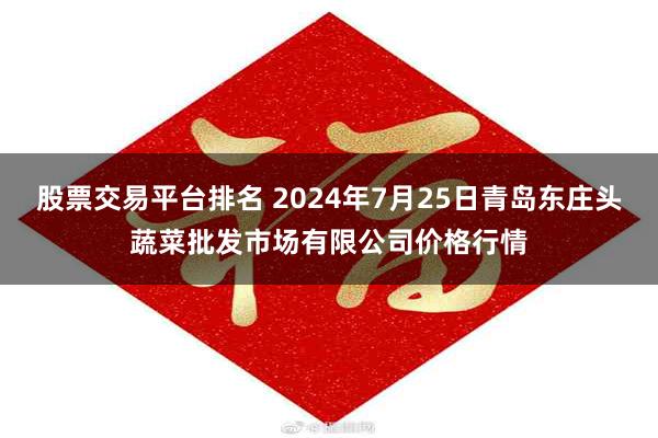 股票交易平台排名 2024年7月25日青岛东庄头蔬菜批发市场有限公司价格行情