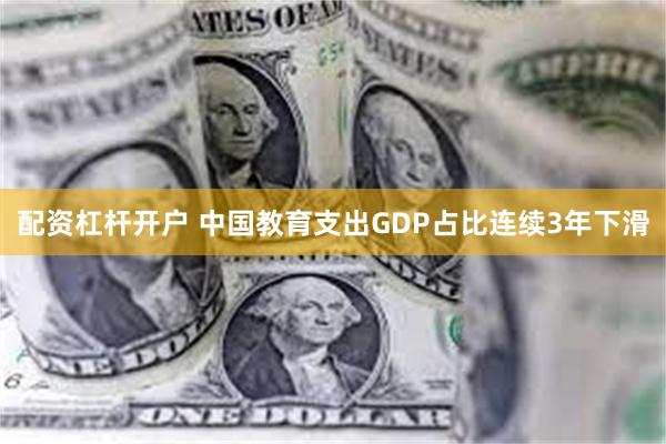 配资杠杆开户 中国教育支出GDP占比连续3年下滑