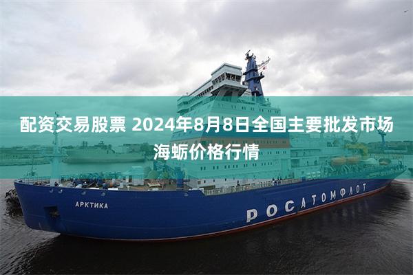 配资交易股票 2024年8月8日全国主要批发市场海蛎价格行情