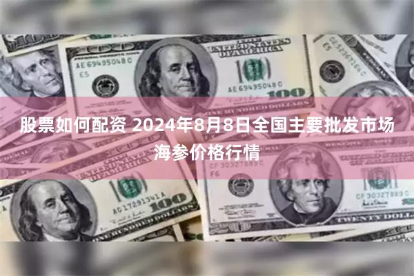 股票如何配资 2024年8月8日全国主要批发市场海参价格行情