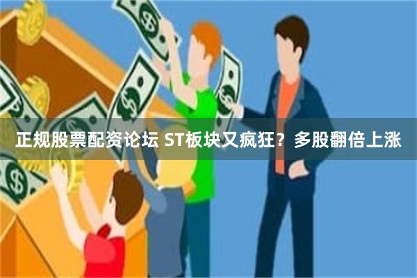 正规股票配资论坛 ST板块又疯狂？多股翻倍上涨