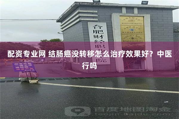 配资专业网 结肠癌没转移怎么治疗效果好？中医行吗