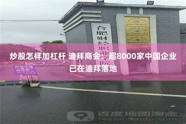 炒股怎样加杠杆 迪拜商会：超8000家中国企业已在迪拜落地