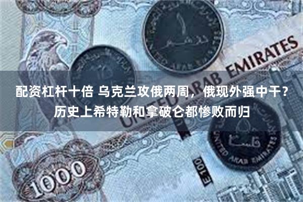 配资杠杆十倍 乌克兰攻俄两周，俄现外强中干？历史上希特勒和拿破仑都惨败而归