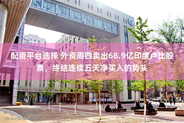 配资平台选择 外资周四卖出68.9亿印度卢比股票，终结连续五天净买入的势头