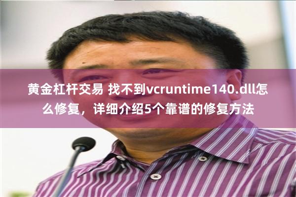 黄金杠杆交易 找不到vcruntime140.dll怎么修复，详细介绍5个靠谱的修复方法