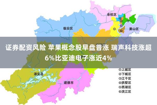 证券配资风险 苹果概念股早盘普涨 瑞声科技涨超6%比亚迪电子涨近4%