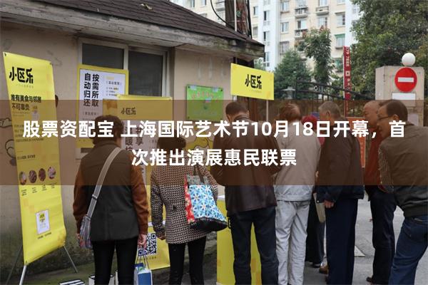 股票资配宝 上海国际艺术节10月18日开幕，首次推出演展惠民联票