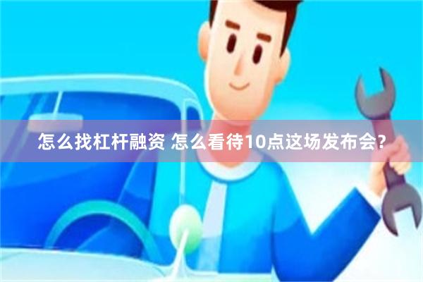 怎么找杠杆融资 怎么看待10点这场发布会？