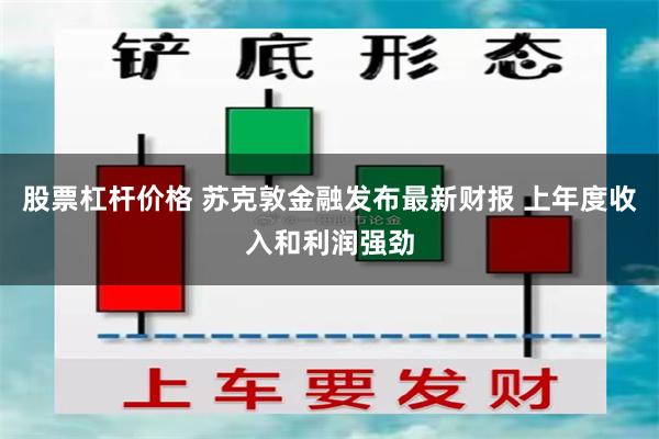 股票杠杆价格 苏克敦金融发布最新财报 上年度收入和利润强劲