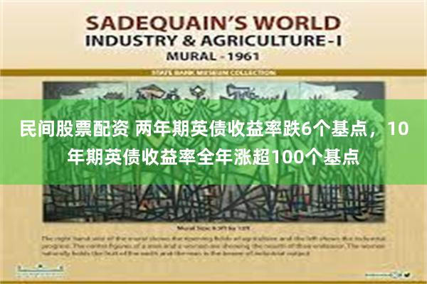 民间股票配资 两年期英债收益率跌6个基点，10年期英债收益率全年涨超100个基点