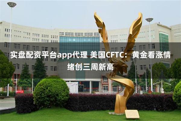 实盘配资平台app代理 美国CFTC：黄金看涨情绪创三周新高