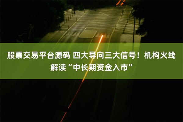 股票交易平台源码 四大导向三大信号！机构火线解读“中长期资金入市”