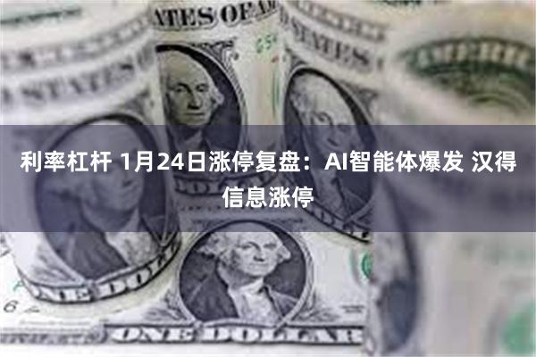 利率杠杆 1月24日涨停复盘：AI智能体爆发 汉得信息涨停