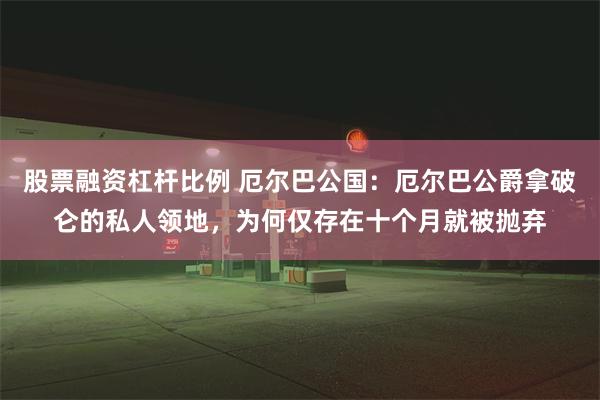 股票融资杠杆比例 厄尔巴公国：厄尔巴公爵拿破仑的私人领地，为何仅存在十个月就被抛弃