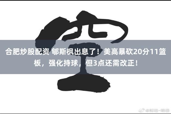 合肥炒股配资 郇斯枫出息了！美高暴砍20分11篮板，强化持球，但3点还需改正！