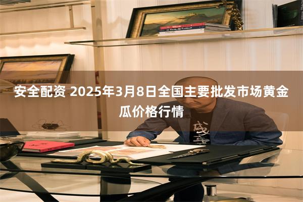 安全配资 2025年3月8日全国主要批发市场黄金瓜价格行情